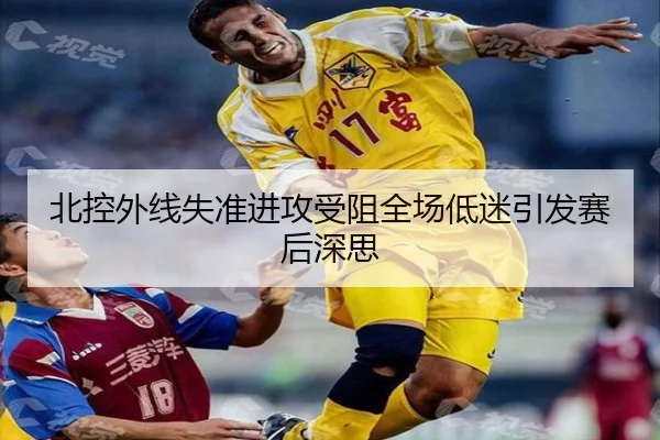 北控外线失准进攻受阻全场低迷引发赛后深思（SABASports）